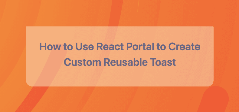 How to Use React Portal to Create Custom Reusable Toast Component in React