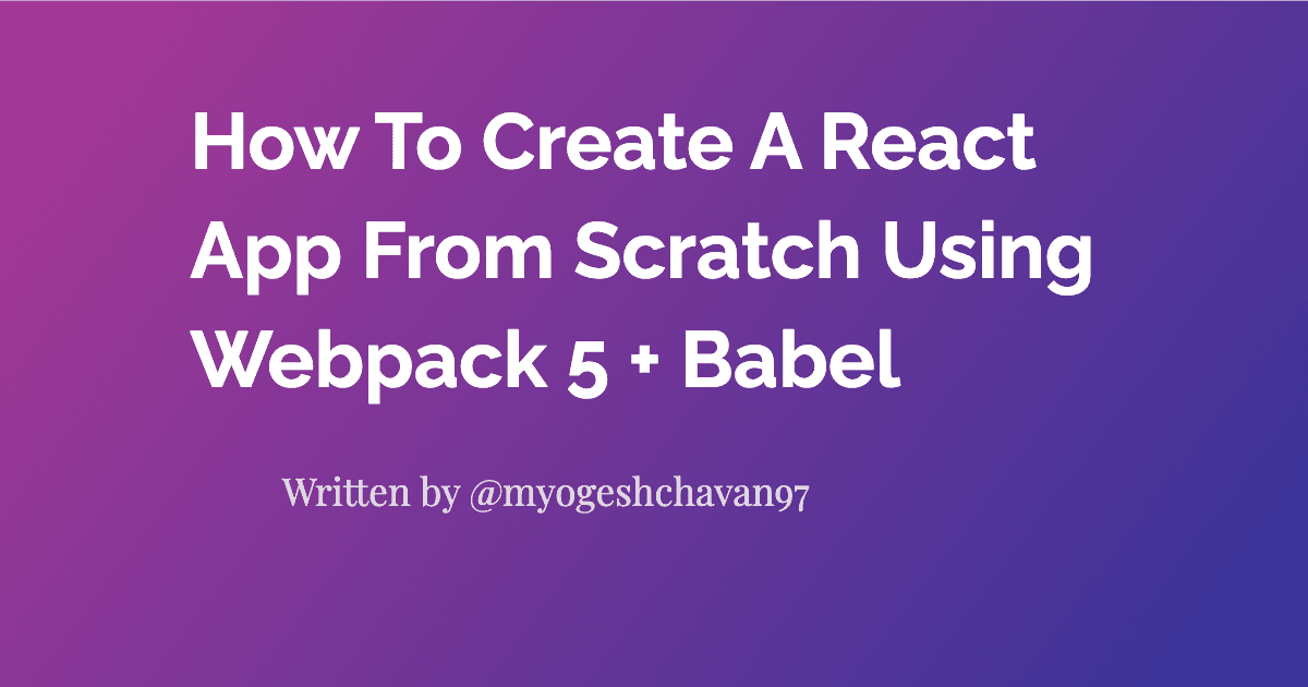 How To Create A React App From Scratch Using Webpack 5 + Babel